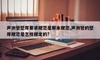 声测管壁厚要求规范是那本规范,声测管的壁厚规范是怎样规定的?