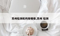 苏州检测机构有哪些,苏州 检测