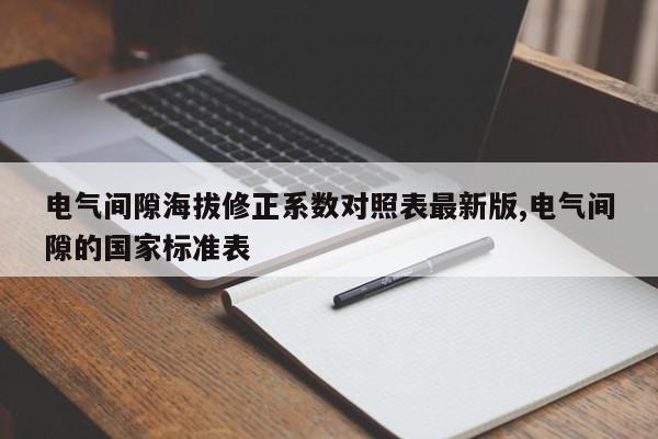电气间隙海拔修正系数对照表最新版,电气间隙的国家标准表