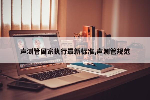 声测管国家执行最新标准,声测管规范