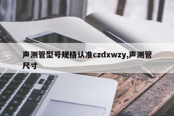声测管型号规格认准czdxwzy,声测管尺寸