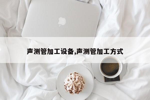 声测管加工设备,声测管加工方式