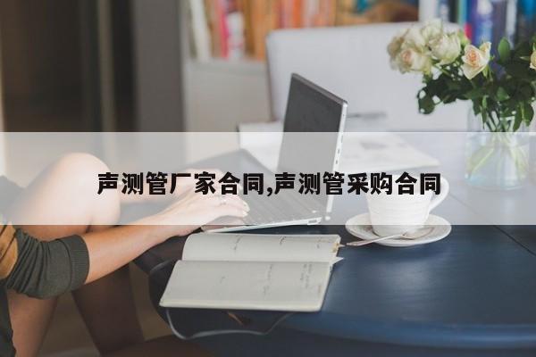 声测管厂家合同,声测管采购合同