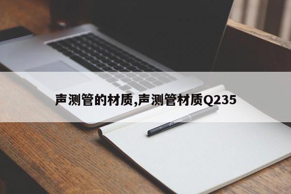 声测管的材质,声测管材质Q235