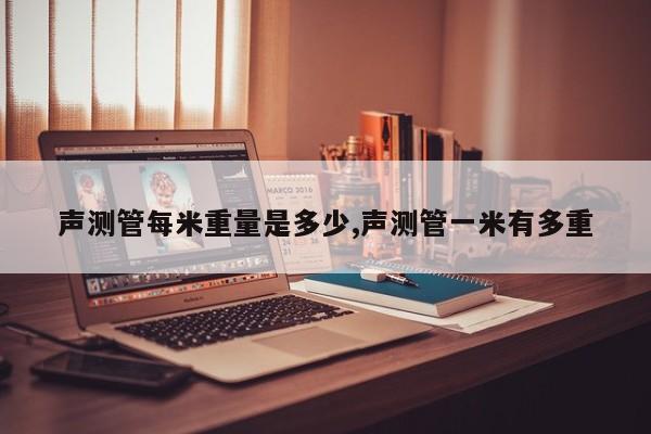 声测管每米重量是多少,声测管一米有多重