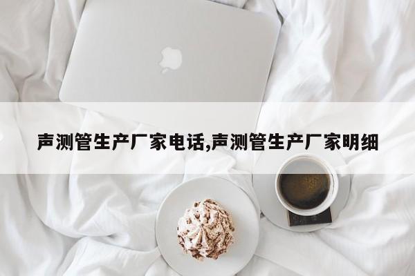 声测管生产厂家电话,声测管生产厂家明细