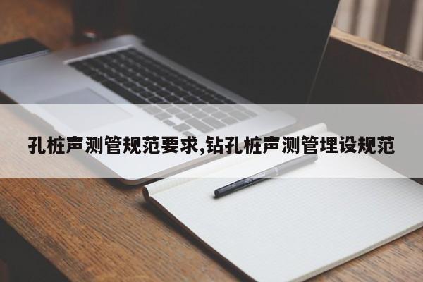 孔桩声测管规范要求,钻孔桩声测管埋设规范