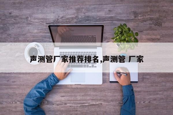 声测管厂家推荐排名,声测管 厂家