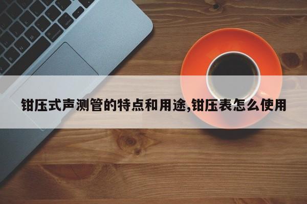 钳压式声测管的特点和用途,钳压表怎么使用
