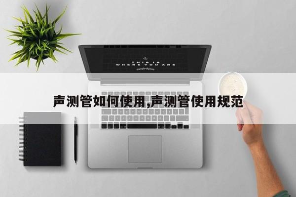 声测管如何使用,声测管使用规范