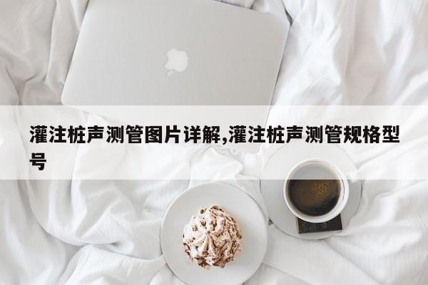 灌注桩声测管图片详解,灌注桩声测管规格型号