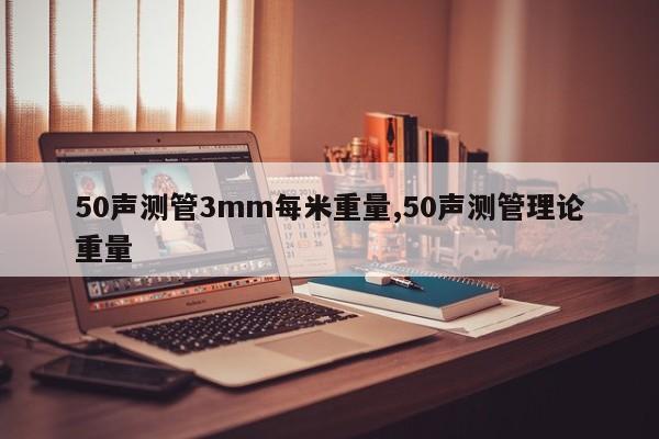50声测管3mm每米重量,50声测管理论重量