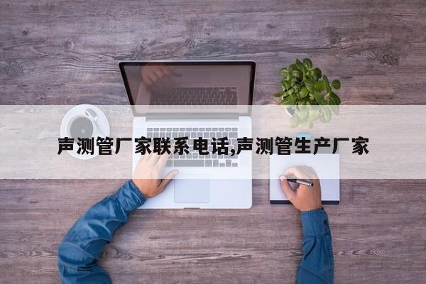 声测管厂家联系电话,声测管生产厂家