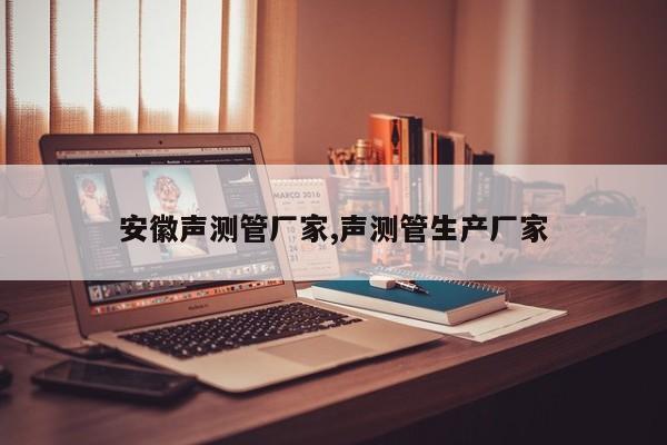 安徽声测管厂家,声测管生产厂家