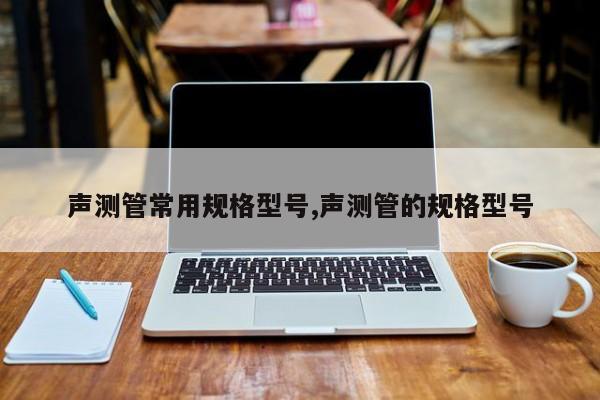 声测管常用规格型号,声测管的规格型号