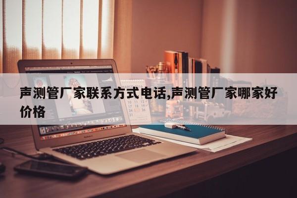 声测管厂家联系方式电话,声测管厂家哪家好价格